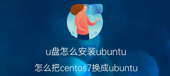 u盘怎么安装ubuntu 怎么把centos7换成ubuntu？